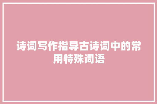 诗词写作指导古诗词中的常用特殊词语