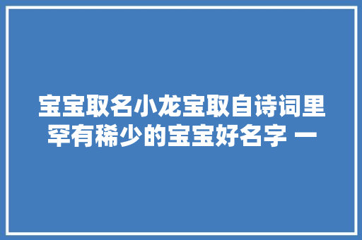 宝宝取名小龙宝取自诗词里罕有稀少的宝宝好名字 一