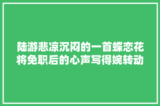 陆游悲凉沉闷的一首蝶恋花将免职后的心声写得婉转动人