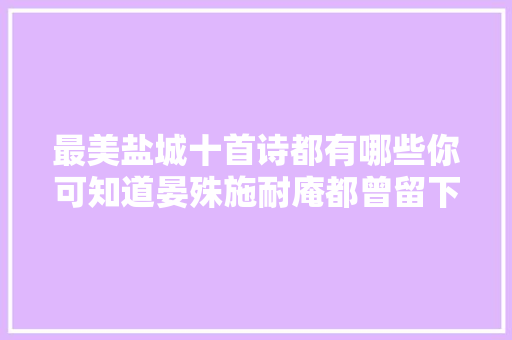 最美盐城十首诗都有哪些你可知道晏殊施耐庵都曾留下名句