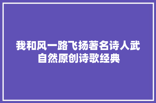 我和风一路飞扬著名诗人武自然原创诗歌经典