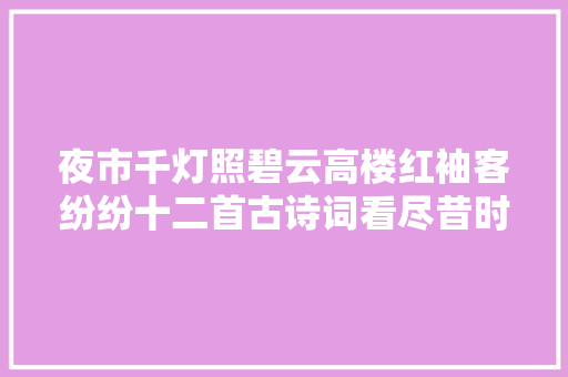 夜市千灯照碧云高楼红袖客纷纷十二首古诗词看尽昔时夜市繁华