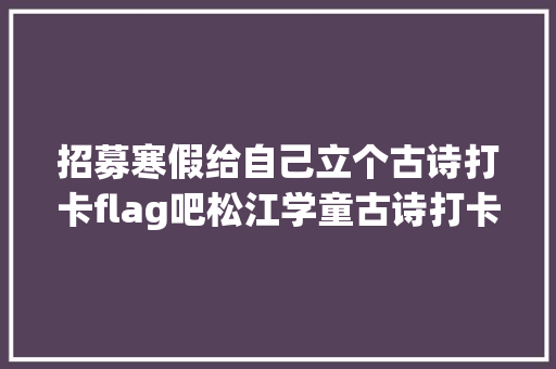 招募寒假给自己立个古诗打卡flag吧松江学童古诗打卡来啦