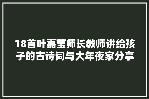18首叶嘉莹师长教师讲给孩子的古诗词与大年夜家分享见证诗词之美