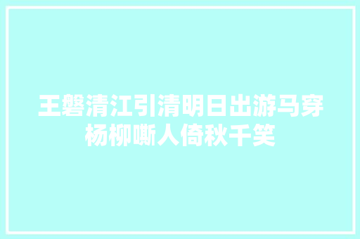 王磐清江引清明日出游马穿杨柳嘶人倚秋千笑