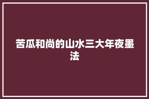 苦瓜和尚的山水三大年夜墨法
