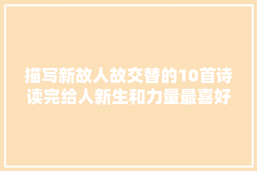 描写新故人故交替的10首诗读完给人新生和力量最喜好哪首