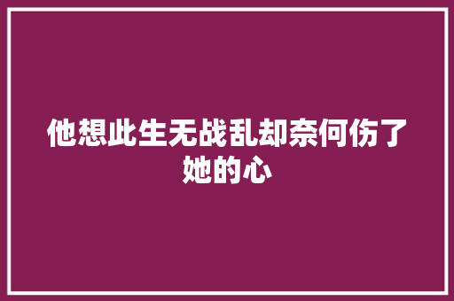 他想此生无战乱却奈何伤了她的心