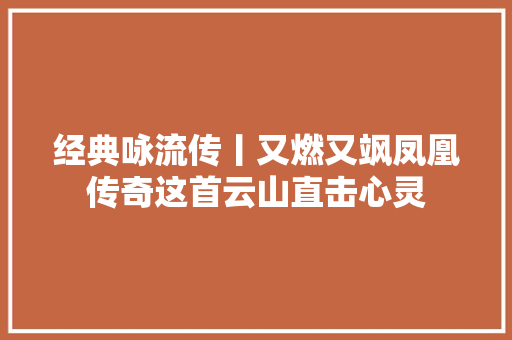 经典咏流传丨又燃又飒凤凰传奇这首云山直击心灵