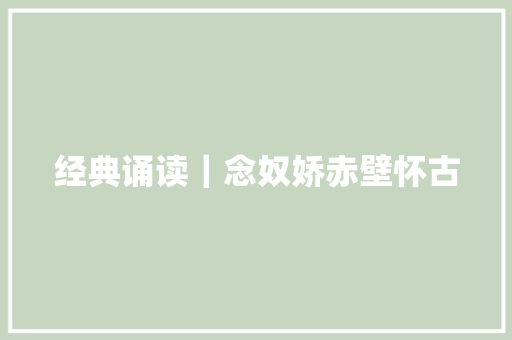 经典诵读｜念奴娇赤壁怀古