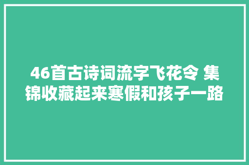 46首古诗词流字飞花令 集锦收藏起来寒假和孩子一路背诵