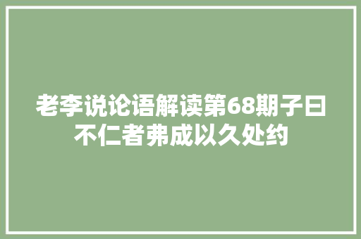 老李说论语解读第68期子曰不仁者弗成以久处约