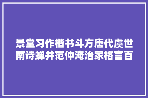 景堂习作楷书斗方唐代虞世南诗蝉并范仲淹治家格言百字铭