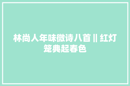 林尚人年味微诗八首‖红灯笼典起春色