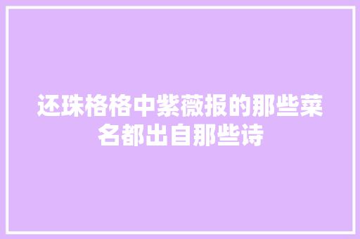 还珠格格中紫薇报的那些菜名都出自那些诗