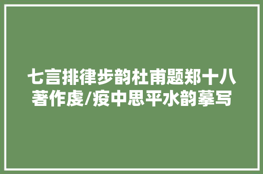 七言排律步韵杜甫题郑十八著作虔/疫中思平水韵摹写