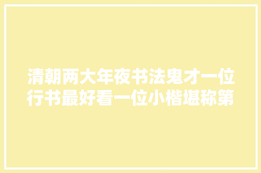 清朝两大年夜书法鬼才一位行书最好看一位小楷堪称第一
