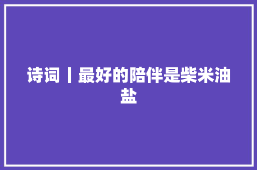 诗词丨最好的陪伴是柴米油盐