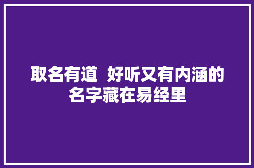 取名有道  好听又有内涵的名字藏在易经里