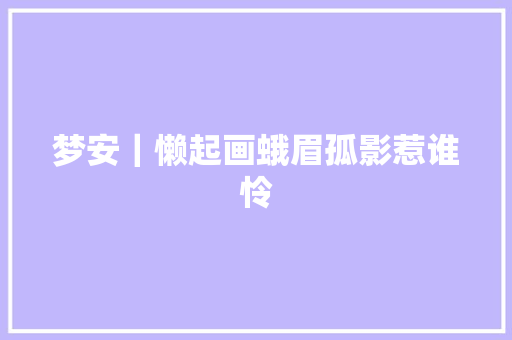 梦安｜懒起画蛾眉孤影惹谁怜