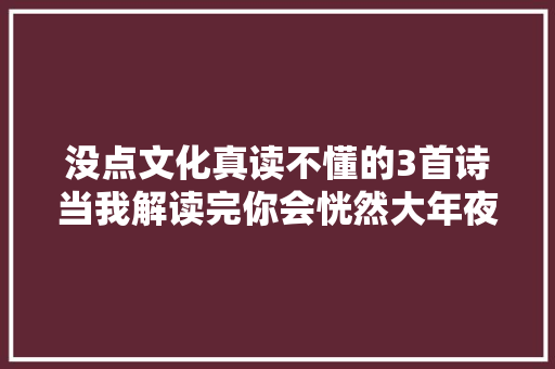 没点文化真读不懂的3首诗当我解读完你会恍然大年夜悟大年夜呼精彩