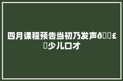 四月课程预告当初乃发声🗣️少儿口才