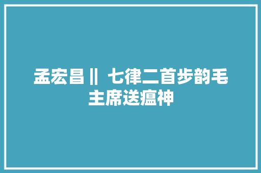 孟宏昌‖ 七律二首步韵毛主席送瘟神