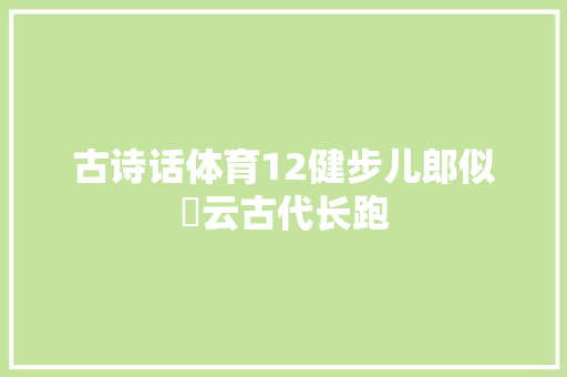 古诗话体育12健步儿郎似籋云古代长跑