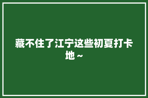 藏不住了江宁这些初夏打卡地～