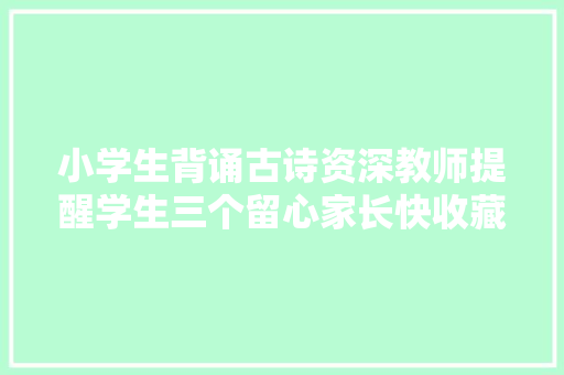 小学生背诵古诗资深教师提醒学生三个留心家长快收藏
