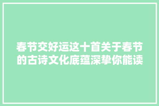 春节交好运这十首关于春节的古诗文化底蕴深挚你能读懂吗