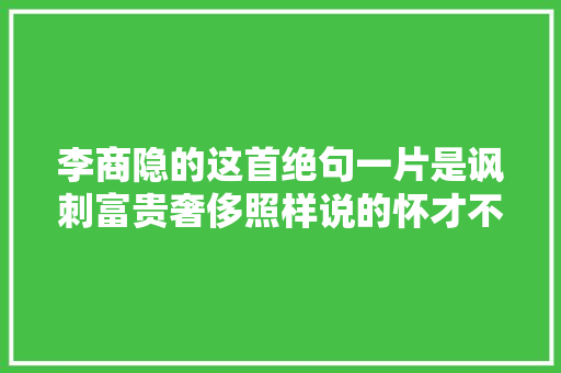 李商隐的这首绝句一片是讽刺富贵奢侈照样说的怀才不遇
