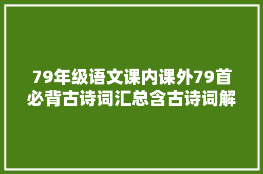 79年级语文课内课外79首必背古诗词汇总含古诗词解析及赏析