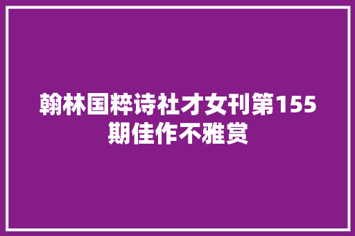 翰林国粹诗社才女刊第155期佳作不雅赏