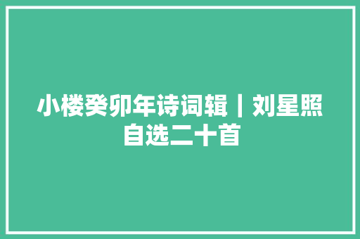 小楼癸卯年诗词辑｜刘星照自选二十首
