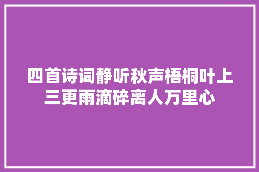 四首诗词静听秋声梧桐叶上三更雨滴碎离人万里心