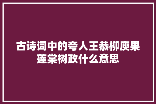 古诗词中的夸人王恭柳庾果莲棠树政什么意思