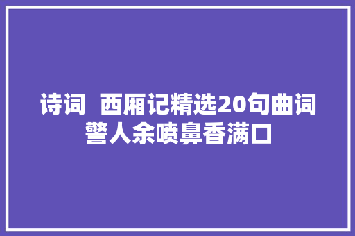 诗词  西厢记精选20句曲词警人余喷鼻香满口