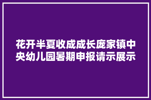 花开半夏收成成长庞家镇中央幼儿园暑期申报请示展示活动