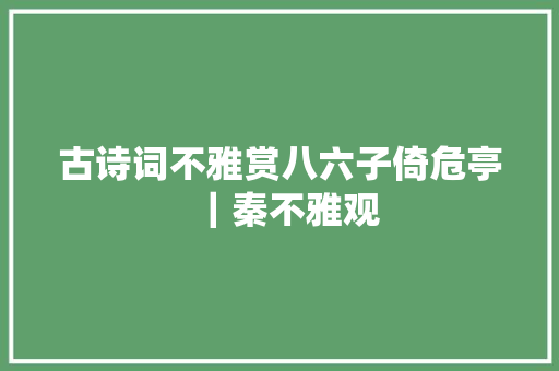 古诗词不雅赏八六子倚危亭｜秦不雅观