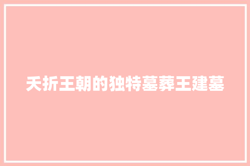 夭折王朝的独特墓葬王建墓
