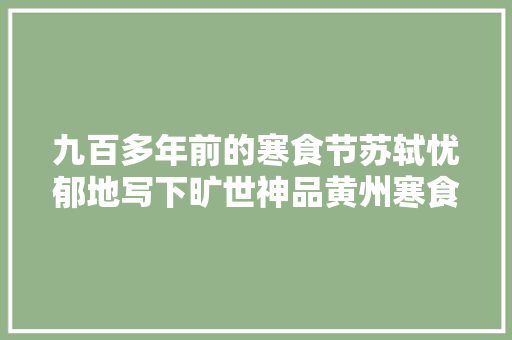 九百多年前的寒食节苏轼忧郁地写下旷世神品黄州寒食帖