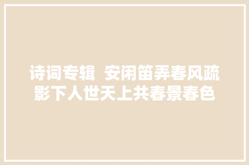 诗词专辑  安闲笛弄春风疏影下人世天上共春景春色
