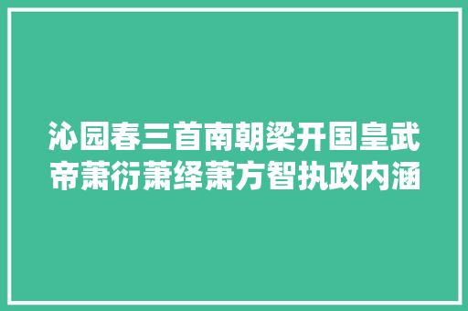 沁园春三首南朝梁开国皇武帝萧衍萧绎萧方智执政内涵解读