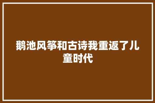 鹅池风筝和古诗我重返了儿童时代