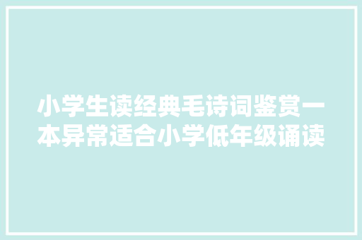 小学生读经典毛诗词鉴赏一本异常适合小学低年级诵读的诗书