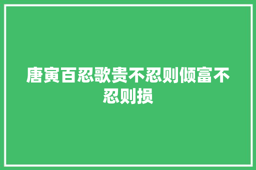 唐寅百忍歌贵不忍则倾富不忍则损