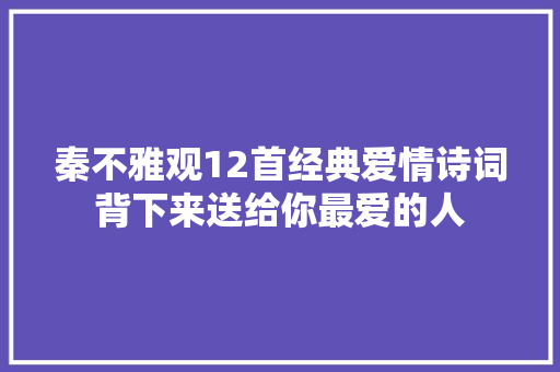秦不雅观12首经典爱情诗词背下来送给你最爱的人