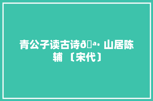 青公子读古诗🪷 山居陈辅 〔宋代〕
