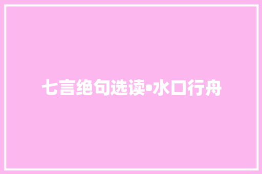 七言绝句选读•水口行舟